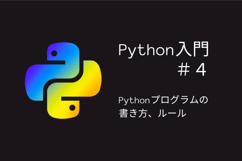 タイトル「Python入門＃４」Pythonプログラムの書き方、ルール
