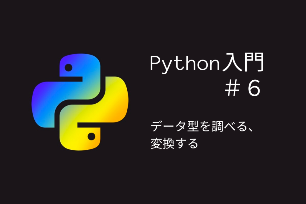 タイトル「Python入門#6データ型を調べる、変換する」